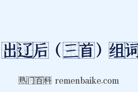 出辽后（三首）组词是什么意思的图片